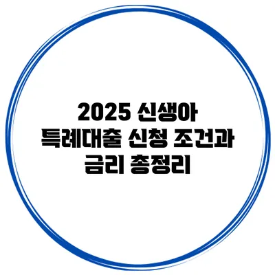 2025 신생아 특례대출 신청 조건과 금리 총정리