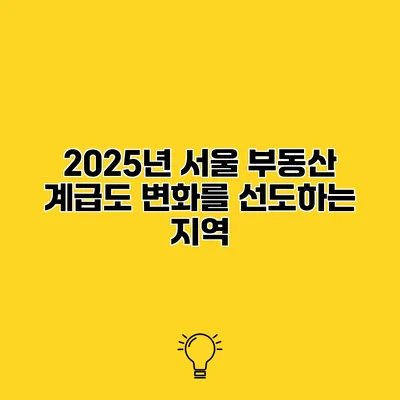 2025년 서울 부동산 계급도 변화를 선도하는 지역