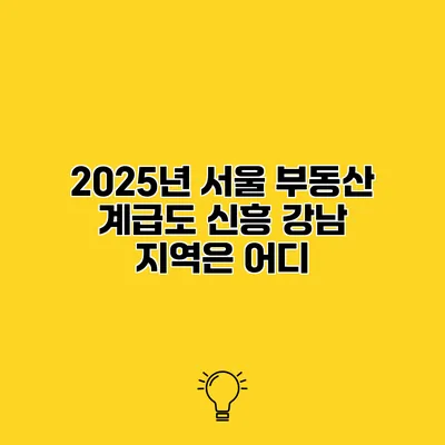 2025년 서울 부동산 계급도 신흥 강남 지역은 어디?