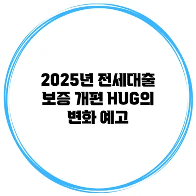 2025년 전세대출 보증 개편 HUG의 변화 예고