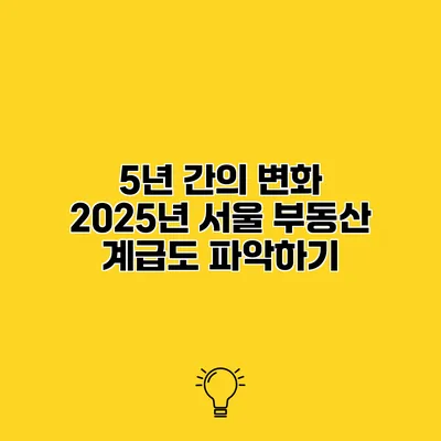 5년 간의 변화 2025년 서울 부동산 계급도 파악하기