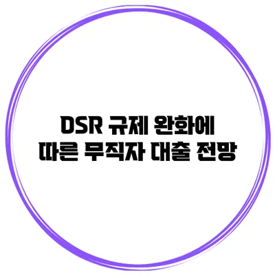 DSR 규제 완화에 따른 무직자 대출 전망