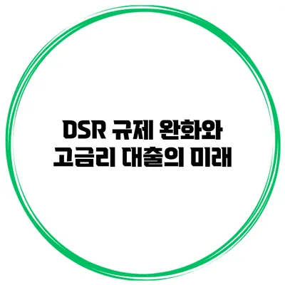 DSR 규제 완화와 고금리 대출의 미래