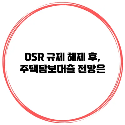 DSR 규제 해제 후, 주택담보대출 전망은?
