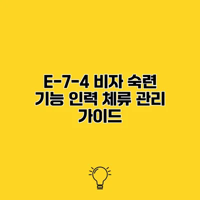 E-7-4 비자 숙련 기능 인력 체류 관리 가이드