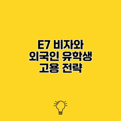 E7 비자와 외국인 유학생 고용 전략