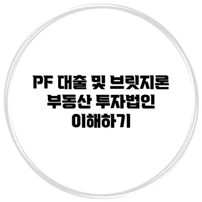 PF 대출 및 브릿지론 부동산 투자법인 이해하기