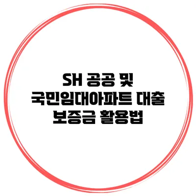 SH 공공 및 국민임대아파트 대출 보증금 활용법