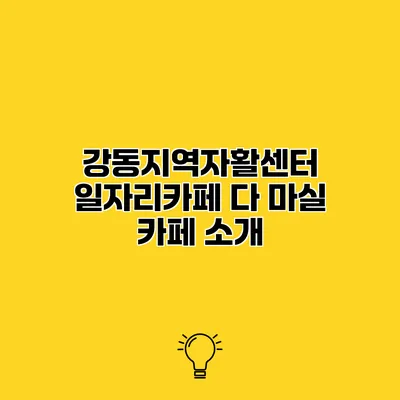 강동지역자활센터 일자리카페 다 마실 카페 소개