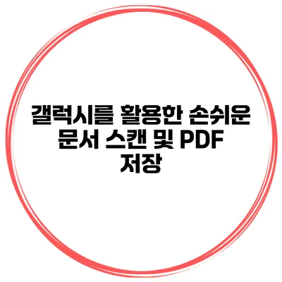갤럭시를 활용한 손쉬운 문서 스캔 및 PDF 저장