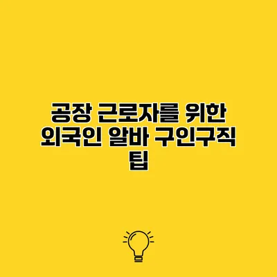공장 근로자를 위한 외국인 알바 구인구직 팁
