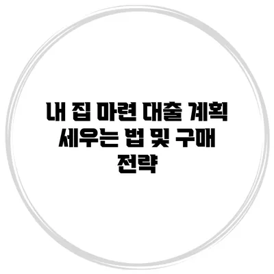 내 집 마련 대출 계획 세우는 법 및 구매 전략