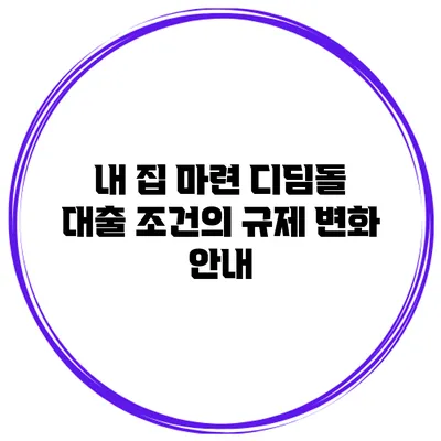 내 집 마련 디딤돌 대출 조건의 규제 변화 안내
