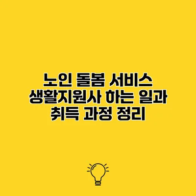 노인 돌봄 서비스 생활지원사 하는 일과 취득 과정 정리
