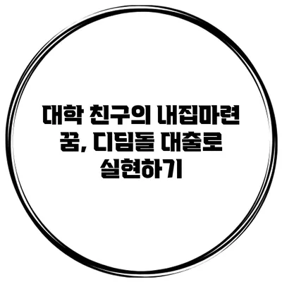 대학 친구의 내집마련 꿈, 디딤돌 대출로 실현하기