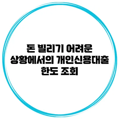돈 빌리기 어려운 상황에서의 개인신용대출 한도 조회