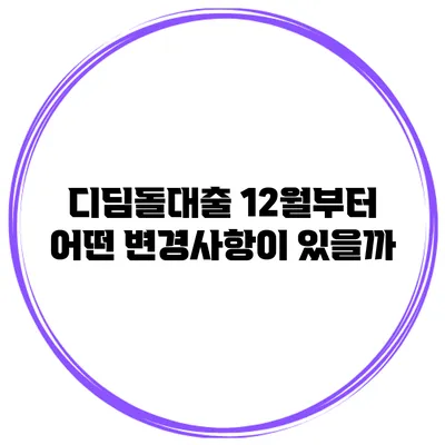 디딤돌대출 12월부터 어떤 변경사항이 있을까?