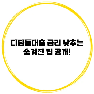 디딤돌대출 금리 낮추는 숨겨진 팁 공개!
