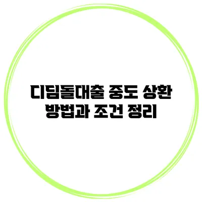 디딤돌대출 중도 상환 방법과 조건 정리