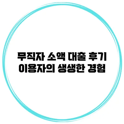 무직자 소액 대출 후기 이용자의 생생한 경험