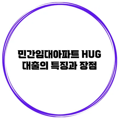 민간임대아파트 HUG 대출의 특징과 장점