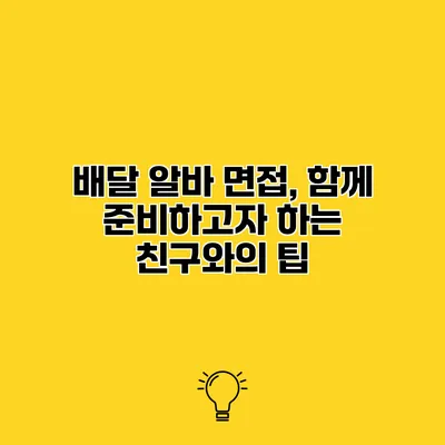 배달 알바 면접, 함께 준비하고자 하는 친구와의 팁