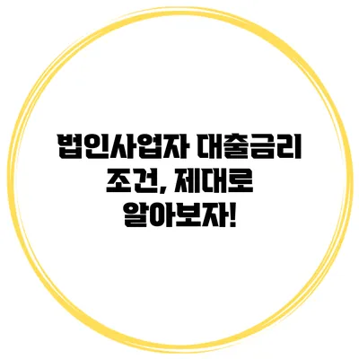 법인사업자 대출금리 조건, 제대로 알아보자!