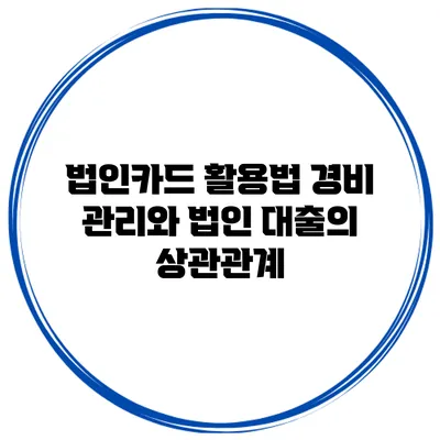 법인카드 활용법 경비 관리와 법인 대출의 상관관계