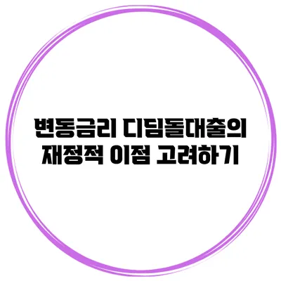 변동금리 디딤돌대출의 재정적 이점 고려하기
