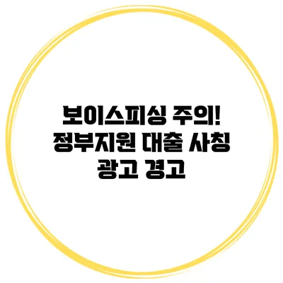 보이스피싱 주의! 정부지원 대출 사칭 광고 경고