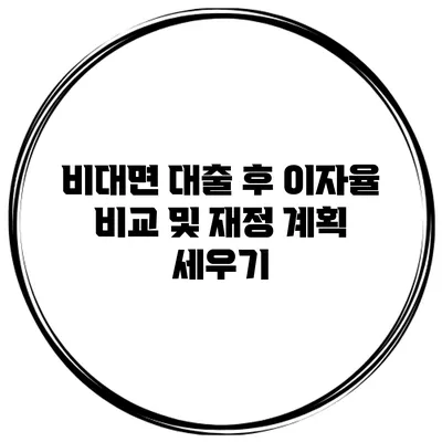 비대면 대출 후 이자율 비교 및 재정 계획 세우기
