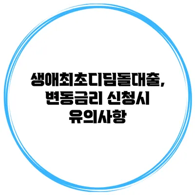 생애최초디딤돌대출, 변동금리 신청시 유의사항