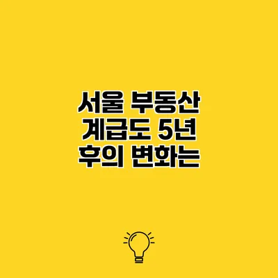 서울 부동산 계급도 5년 후의 변화는?