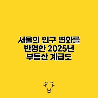 서울의 인구 변화를 반영한 2025년 부동산 계급도