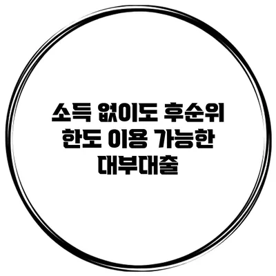 소득 없이도 후순위 한도 이용 가능한 대부대출