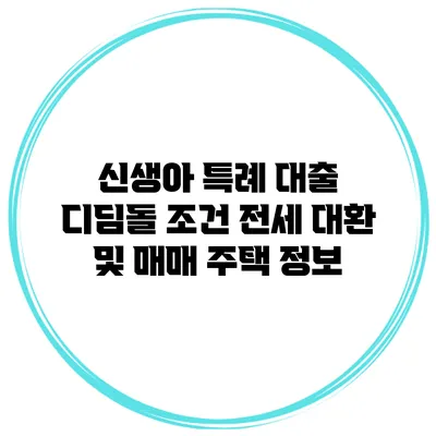 신생아 특례 대출 디딤돌 조건 전세 대환 및 매매 주택 정보
