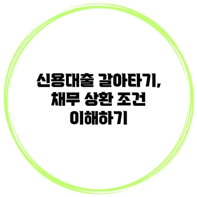 신용대출 갈아타기, 채무 상환 조건 이해하기