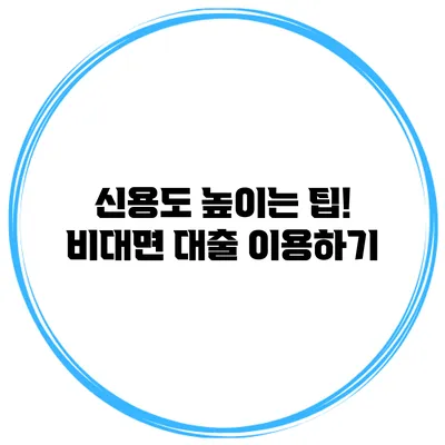 신용도 높이는 팁! 비대면 대출 이용하기