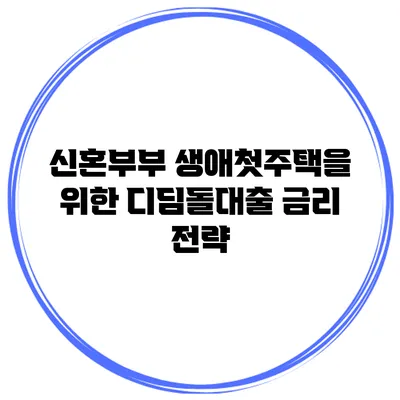 신혼부부 생애첫주택을 위한 디딤돌대출 금리 전략