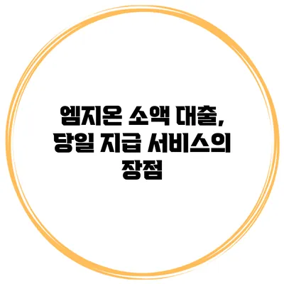 엠지온 소액 대출, 당일 지급 서비스의 장점