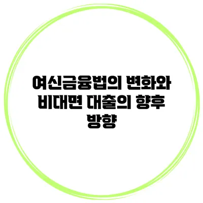여신금융법의 변화와 비대면 대출의 향후 방향