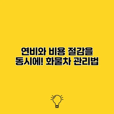 연비와 비용 절감을 동시에! 화물차 관리법