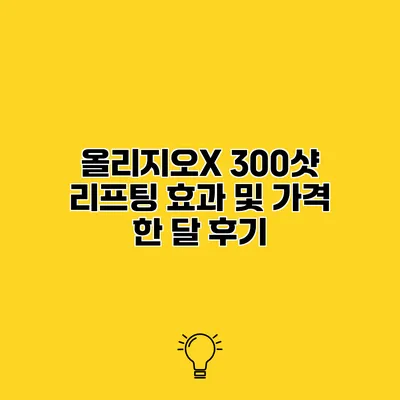 올리지오X 300샷 리프팅 효과 및 가격 한 달 후기