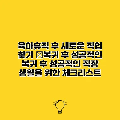 육아휴직 후 새로운 직업 찾기 �복귀 후 성공적인 복귀 후 성공적인 직장 생활을 위한 체크리스트