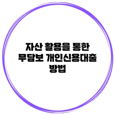 자산 활용을 통한 무담보 개인신용대출 방법