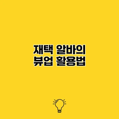 재택 알바의 뷰업 활용법