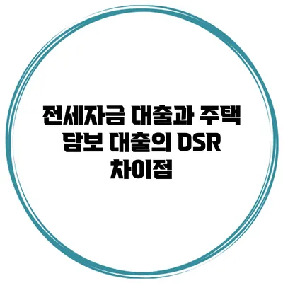 전세자금 대출과 주택 담보 대출의 DSR 차이점