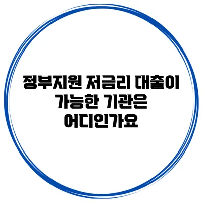 정부지원 저금리 대출이 가능한 기관은 어디인가요?