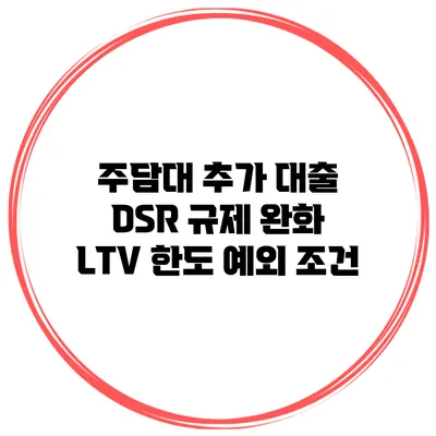 주담대 추가 대출 DSR 규제 완화 LTV 한도 예외 조건