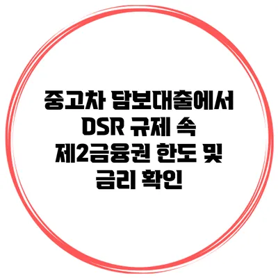중고차 담보대출에서 DSR 규제 속 제2금융권 한도 및 금리 확인